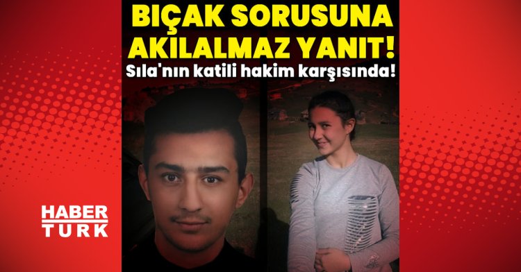 Sıla’nın katili hakim karşısında! Bıçak sorusuna akılalmaz yanıt