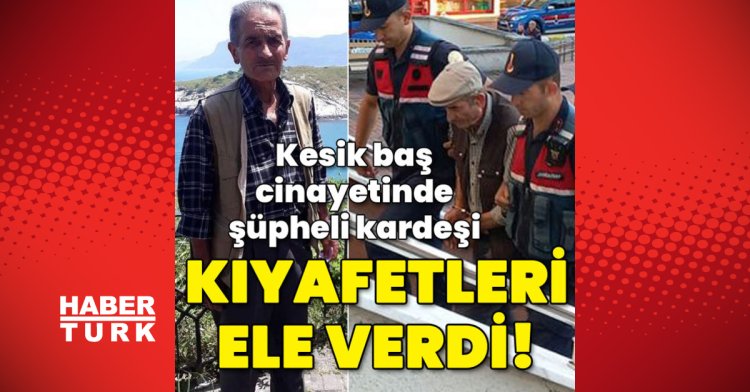 Kesik baş cinayetinde şüpheli kardeşi kıyafetleri ele verdi!