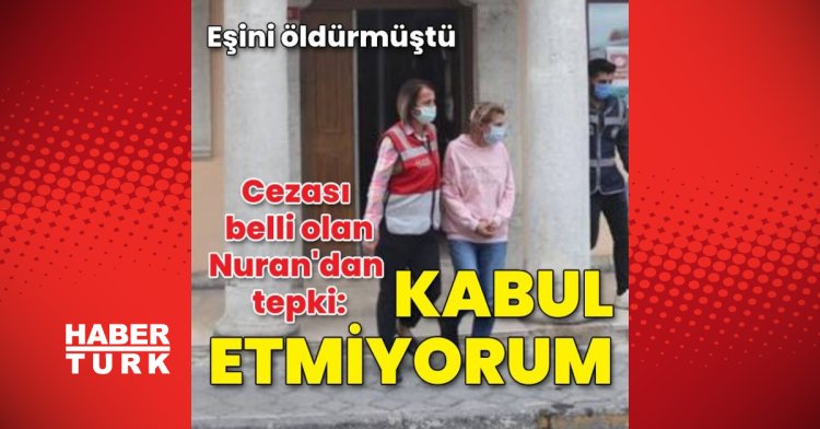 Eşini öldürmüştü! Cezası belli olan Nuran’dan tepki