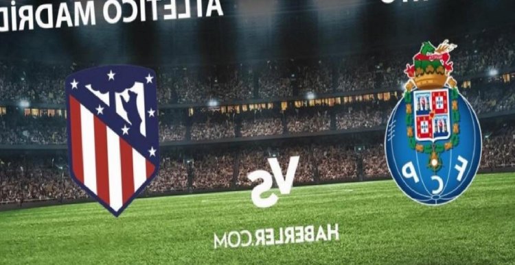 Porto – Atletico Madrid maçı ne vakit, saat kaçta? Porto- Atletico Madrid maçı hangi kanalda yayınlanıyor? Porto-Atletico Madrid maçı Exxen canlı izle