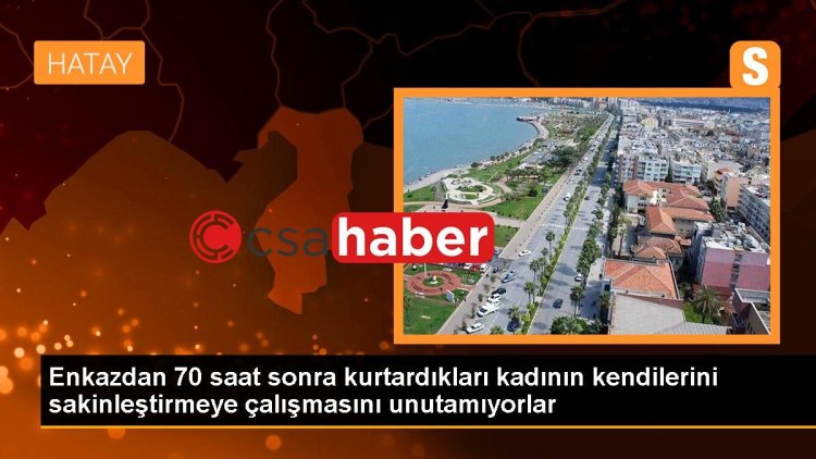 Enkazdan 70 saat sonra kurtardıkları kadının kendilerini sakinleştirmeye çalışmasını unutamıyorlar