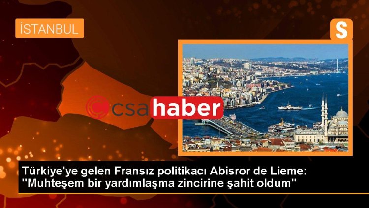 Türkiye’ye gelen Fransız politikacı Abisror de Lieme: “Muhteşem bir yardımlaşma zincirine şahit oldum”