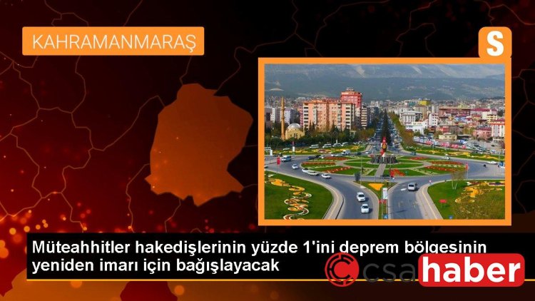 Müteahhitler hakedişlerinin yüzde 1’ini deprem bölgesinin yeniden imarı için bağışlayacak