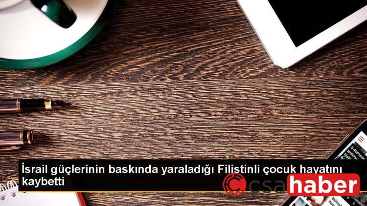 İsrail güçlerinin baskında yaraladığı Filistinli çocuk hayatını kaybetti