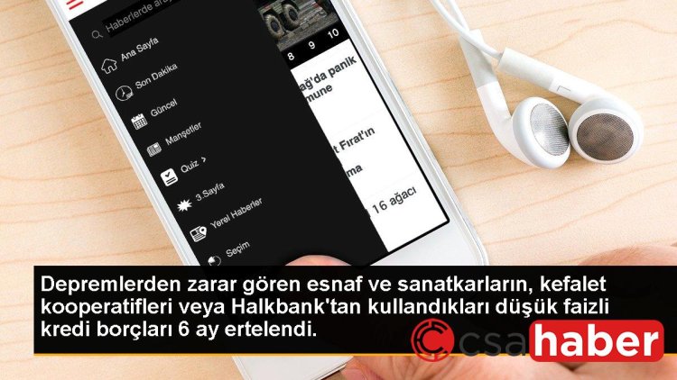 Depremlerden zarar gören esnaf ve sanatkarların, kefalet kooperatifleri veya Halkbank’tan kullandıkları düşük faizli kredi borçları 6 ay ertelendi.