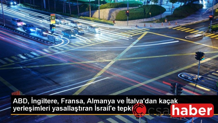 ABD, İngiltere, Fransa, Almanya ve İtalya’dan kaçak yerleşimleri yasallaştıran İsrail’e tepki