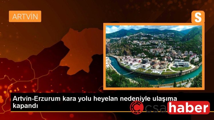 Artvin-Erzurum kara yolu heyelan nedeniyle ulaşıma kapandı