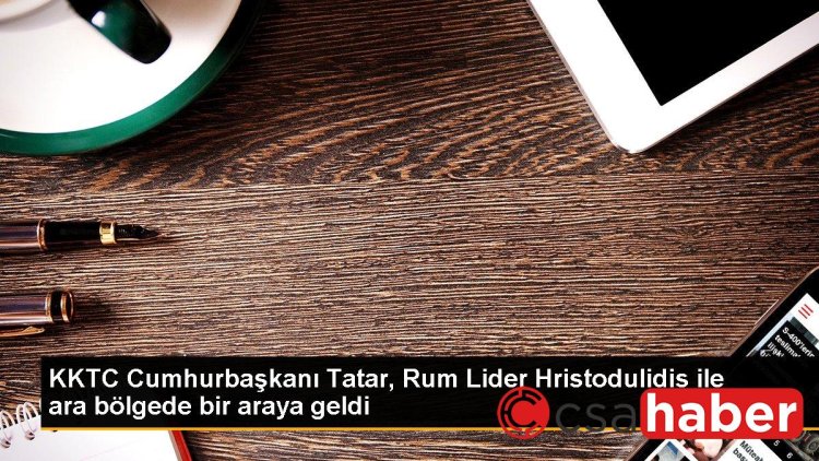 KKTC Cumhurbaşkanı Tatar, Rum Lider Hristodulidis ile ara bölgede bir araya geldi