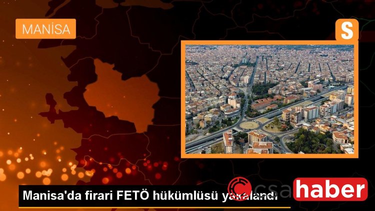 Manisa’da firari FETÖ hükümlüsü yakalandı