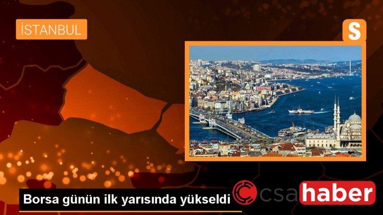 Borsa günün ilk yarısında yükseldi