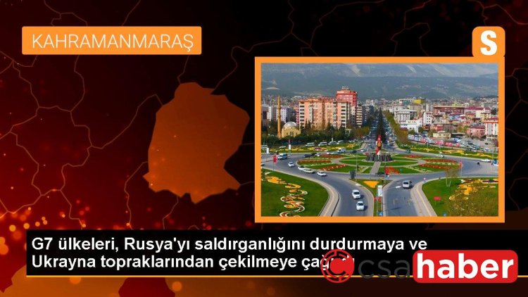 G7 ülkeleri, Rusya’yı saldırganlığını durdurmaya ve Ukrayna topraklarından çekilmeye çağırdı