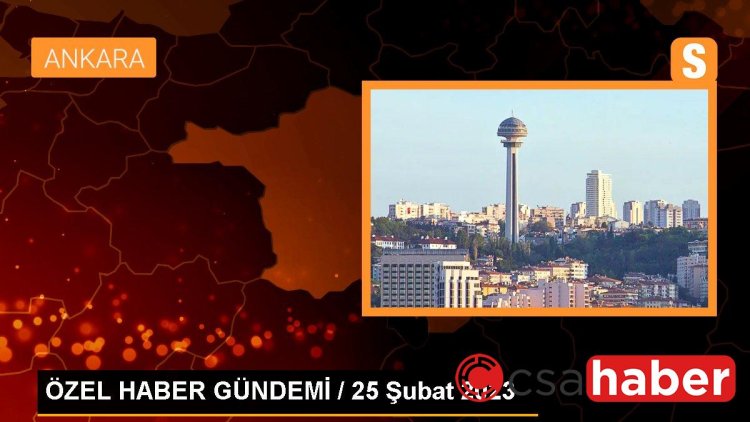 ÖZEL HABER GÜNDEMİ / 25 Şubat 2023