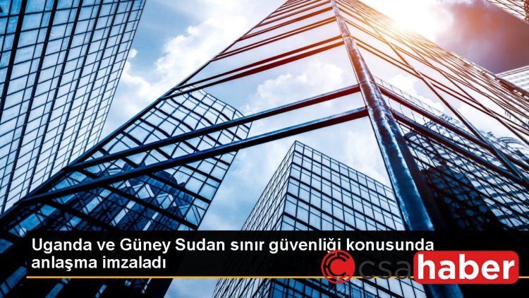 Uganda ve Güney Sudan sınır güvenliği konusunda anlaşma imzaladı