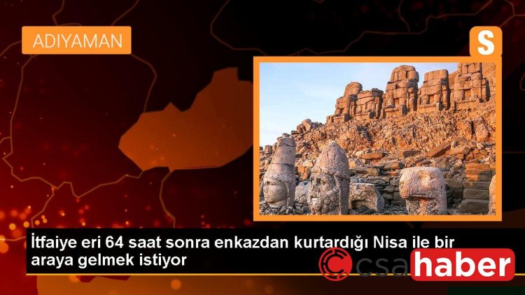 İtfaiye eri 64 saat sonra enkazdan kurtardığı Nisa ile bir araya gelmek istiyor