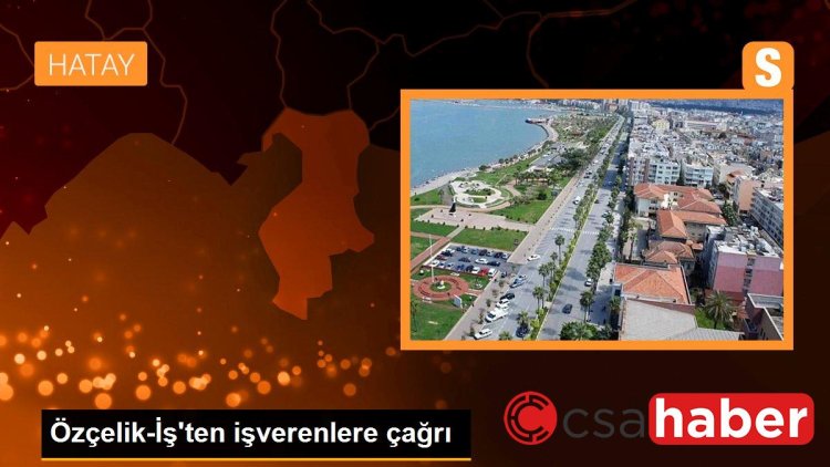 Özçelik-İş’ten işverenlere çağrı