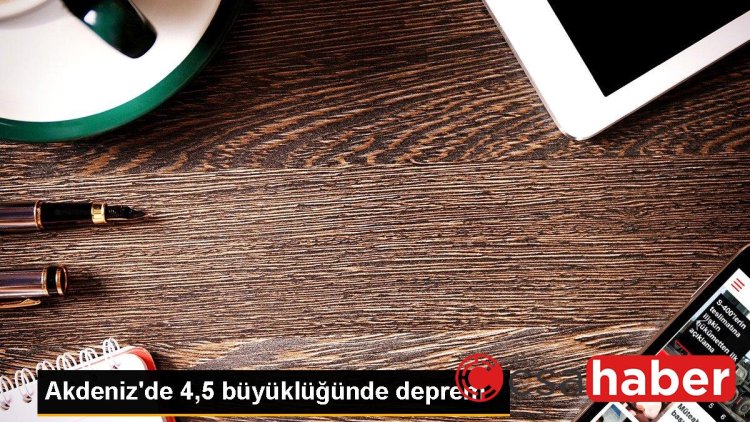 Akdeniz’de 4,5 büyüklüğünde deprem