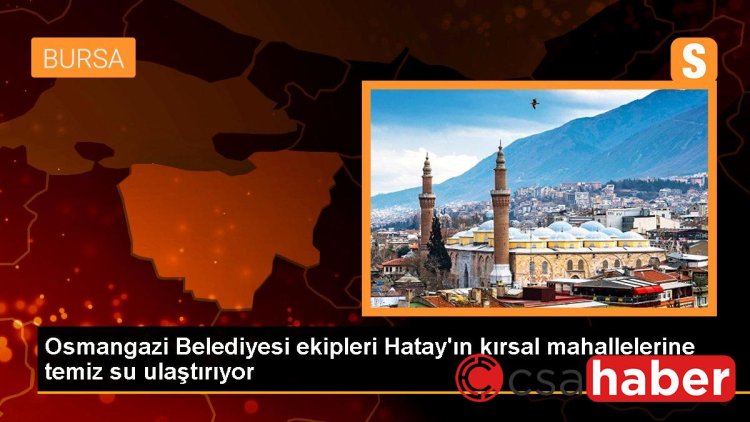 Osmangazi Belediyesi ekipleri Hatay’ın kırsal mahallelerine temiz su ulaştırıyor