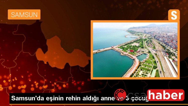 Samsun’da eşinin rehin aldığı anne ve 3 çocuğu kurtarıldı