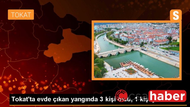 Tokat’ta evde çıkan yangında 3 kişi öldü, 1 kişi yaralandı