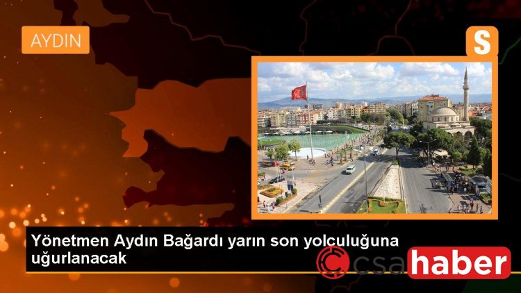 Yönetmen Aydın Bağardı yarın son yolculuğuna uğurlanacak