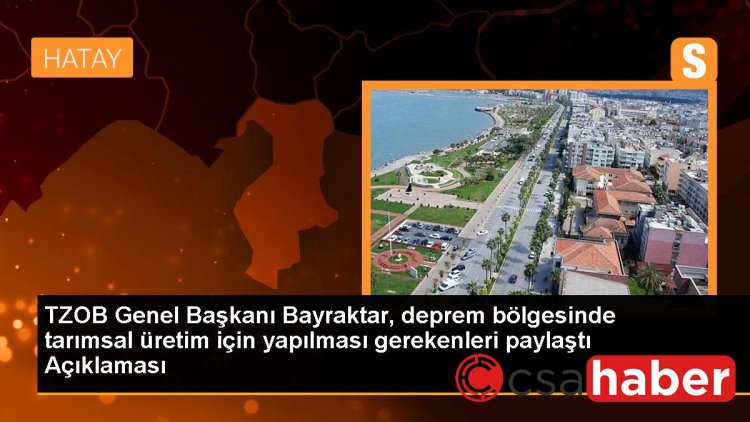 TZOB Genel Başkanı Bayraktar, deprem bölgesinde tarımsal üretim için yapılması gerekenleri paylaştı Açıklaması