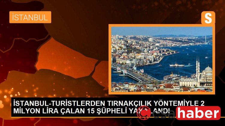 İSTANBUL-TURİSTLERDEN TIRNAKÇILIK YÖNTEMİYLE 2 MİLYON LİRA ÇALAN 15 ŞÜPHELİ YAKALANDI