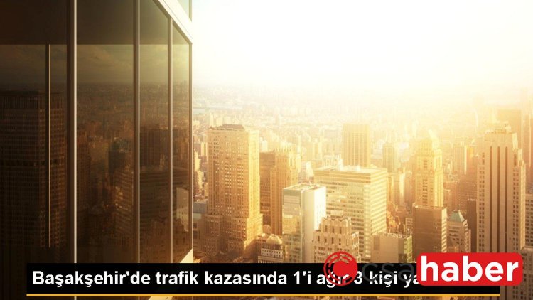 Başakşehir’de trafik kazasında 1’i ağır 3 kişi yaralandı