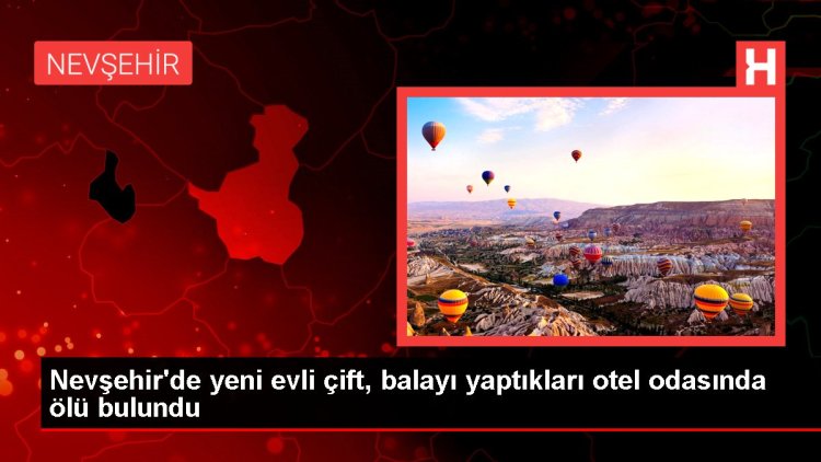 Nevşehir’de yeni evli çift, balayı yaptıkları otel odasında ölü bulundu