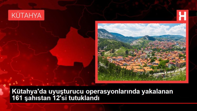 Kütahya’da uyuşturucu operasyonlarında yakalanan 161 şahıstan 12’si tutuklandı