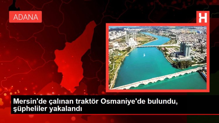 Mersin’de çalınan traktör Osmaniye’de bulundu, şüpheliler yakalandı