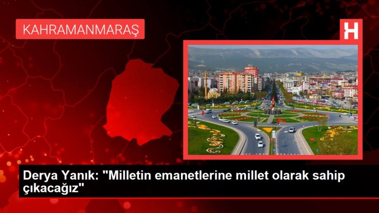 Derya Yanık: “Milletin emanetlerine millet olarak sahip çıkacağız”