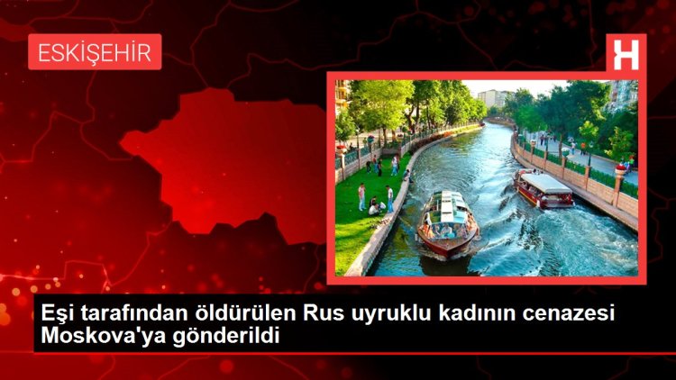 Eşi tarafından öldürülen Rus uyruklu kadının cenazesi Moskova’ya gönderildi