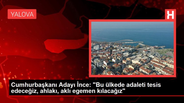 Cumhurbaşkanı Adayı İnce: “Bu ülkede adaleti tesis edeceğiz, ahlakı, aklı egemen kılacağız”