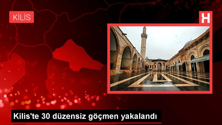 Kilis’te 30 düzensiz göçmen yakalandı