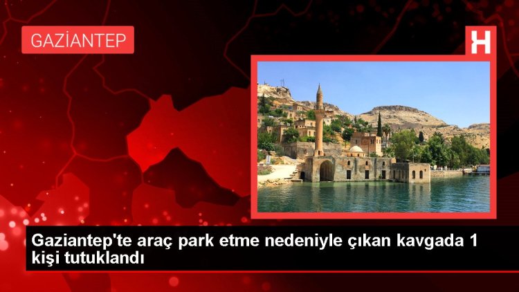 Gaziantep’te araç park etme nedeniyle çıkan kavgada 1 kişi tutuklandı