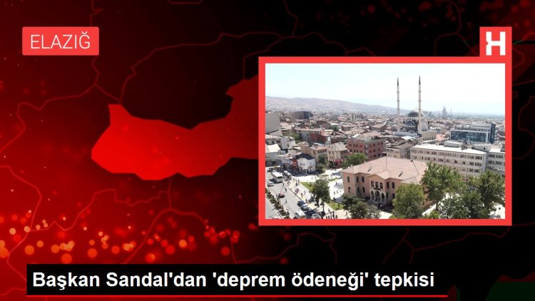 Başkan Sandal’dan ‘deprem ödeneği’ tepkisi