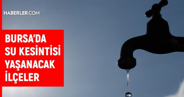 BUSKİ Bursa su kesintisi: 5-6 Nisan Bursa su kesintisi listesi!