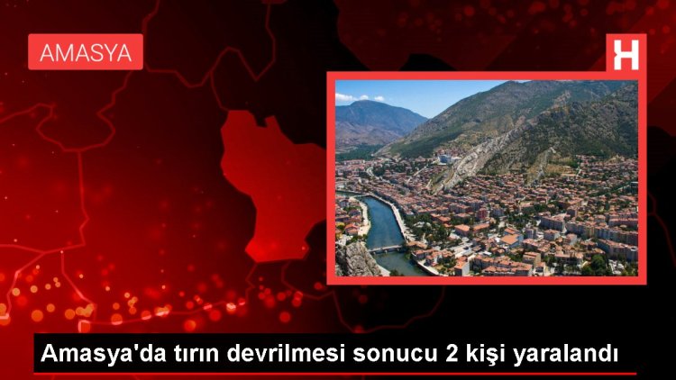 Amasya’da tırın devrilmesi sonucu 2 kişi yaralandı