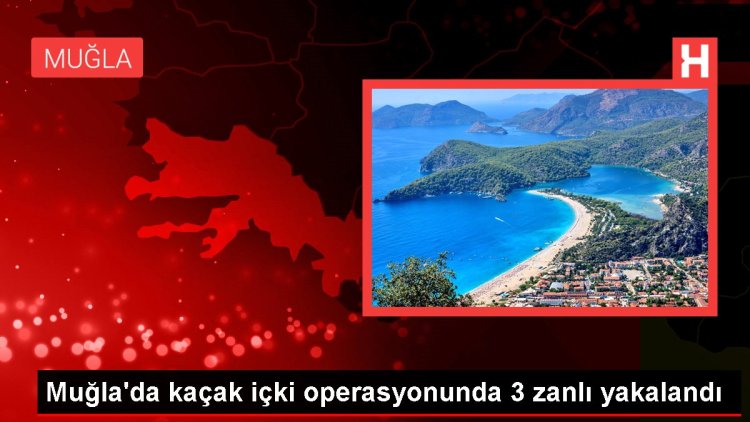 Muğla’da kaçak içki operasyonunda 3 zanlı yakalandı