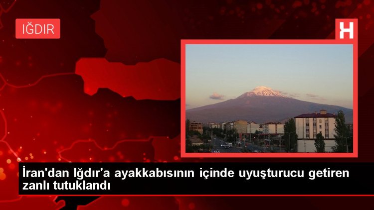 İran’dan Iğdır’a ayakkabısının içinde uyuşturucu getiren zanlı tutuklandı