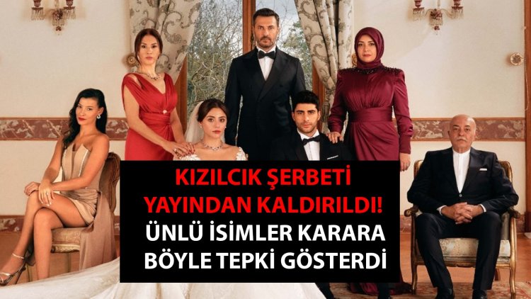 Kızılcık Şerbeti dizisi yayından kaldırıldı! Ünlü isimler karara böyle tepki gösterdi