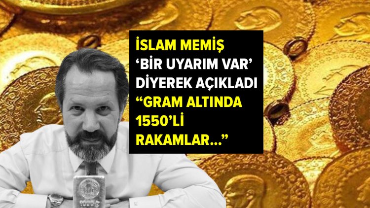 ‘Gram altın kahini’ İslam Memiş bir uyarım var diyerek duyurdu: 1550’li rakamlar…