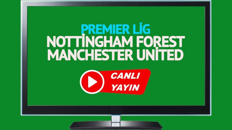 CANLI İZLE! Nottingham Forest Manchester United Bein Sports canlı maç izle!