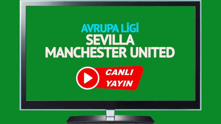 CANLI İZLE! Sevilla Manchester United Exxen canlı maç izle!