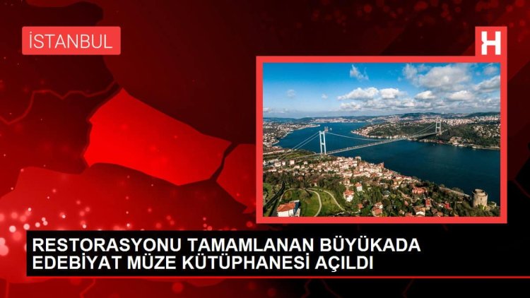 Büyükada Edebiyat Müze Kütüphanesi açıldı