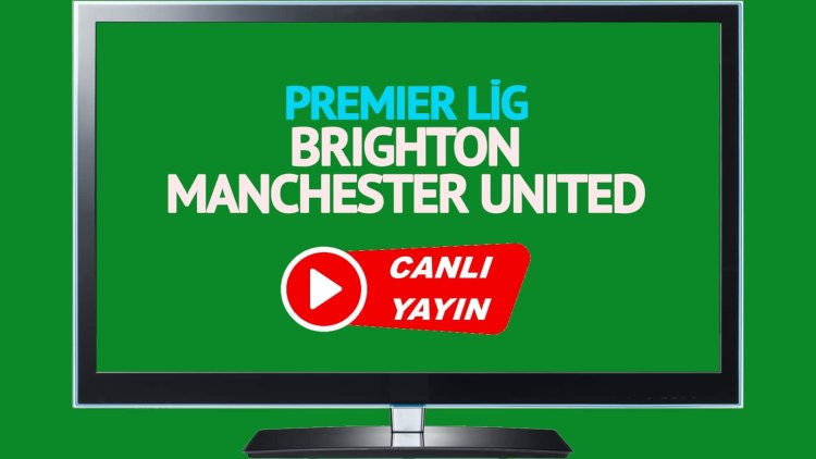 HAYATI GÖR!  Brighton Manchester United Bein Sports’u canlı izleyin!