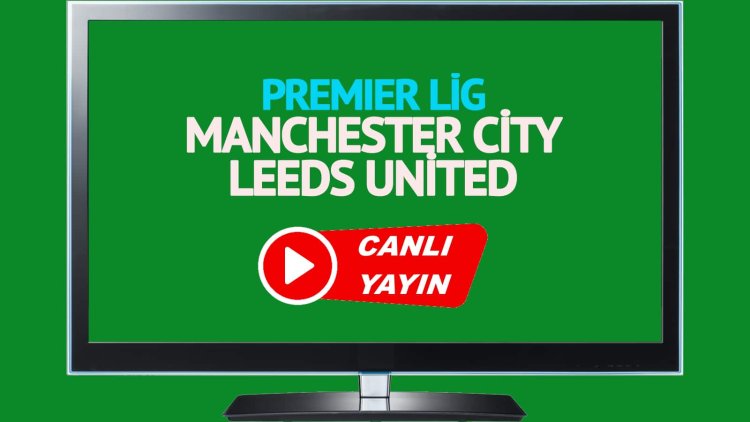 HAYATI GÖR!  Manchester City Leeds United Bein Sports’u canlı izleyin!