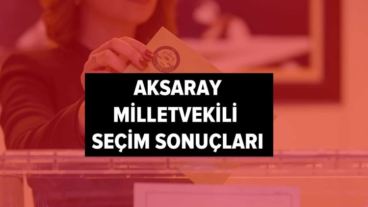 İşte YSK Aksaray seçim sonuçları