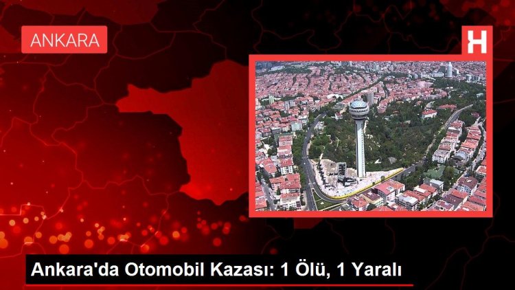 Ankara’da Otomobil Kazası: 1 Ölü, 1 Yaralı