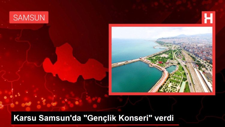 Karsu Samsun’da “Gençlik Konseri” verdi